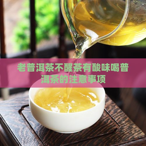 老普洱茶不醒茶有酸味喝普洱茶的注意事项