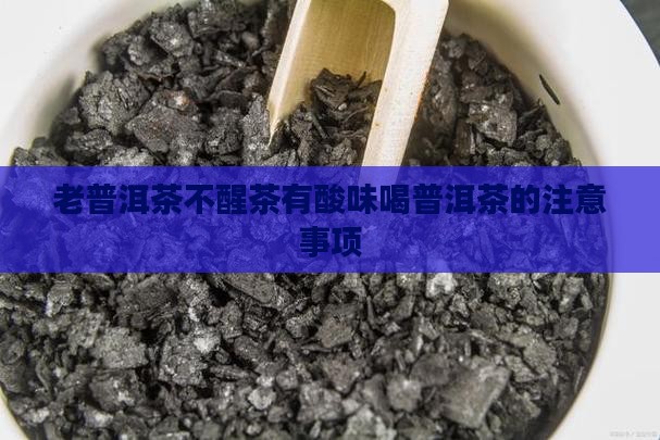 老普洱茶不醒茶有酸味喝普洱茶的注意事项