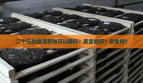 二十元的普洱茶饼可以喝吗？质量如何？安全吗？