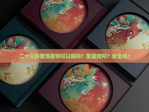 二十元的普洱茶饼可以喝吗？质量如何？安全吗？