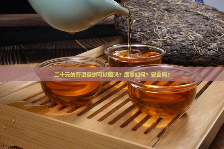 二十元的普洱茶饼可以喝吗？质量如何？安全吗？