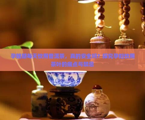 孕晚期每天饮用普洱茶，真的安全吗？探究孕妇饮用茶叶的痛点与禁忌
