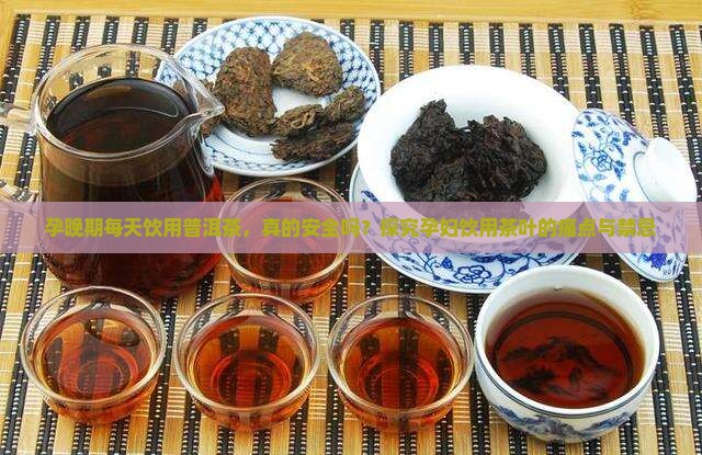 孕晚期每天饮用普洱茶，真的安全吗？探究孕妇饮用茶叶的痛点与禁忌