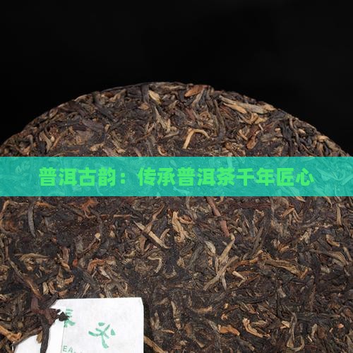 普洱古韵：传承普洱茶千年匠心