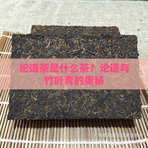 论道茶是什么茶？论道与竹叶青的奥秘