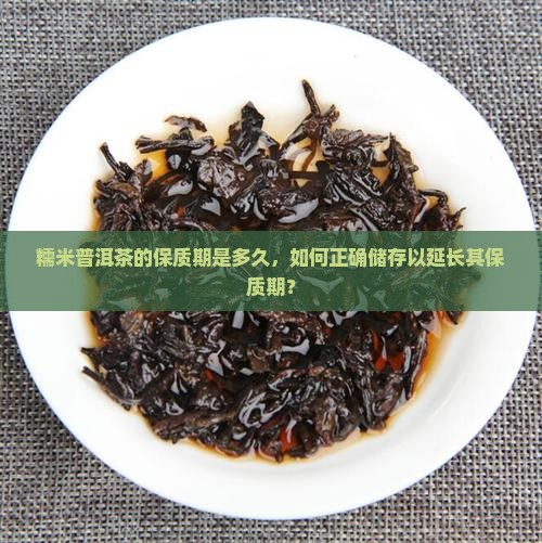 糯米普洱茶的保质期是多久，如何正确储存以延长其保质期？