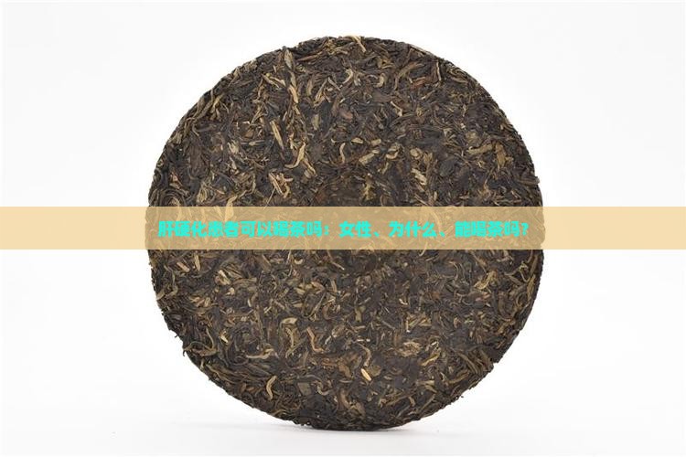 肝硬化患者可以喝茶吗：女性、为什么、能喝茶吗？