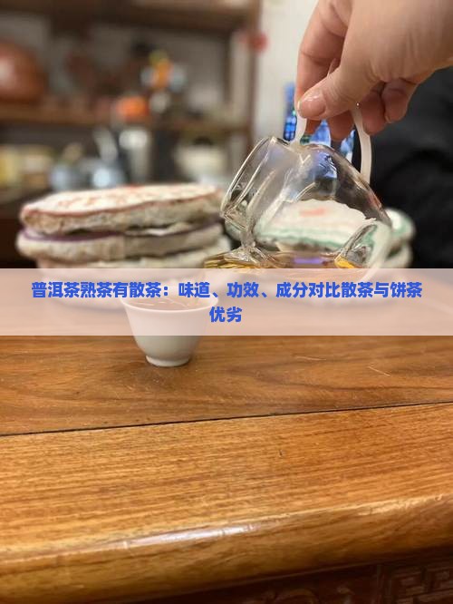 普洱茶熟茶有散茶：味道、功效、成分对比散茶与饼茶优劣