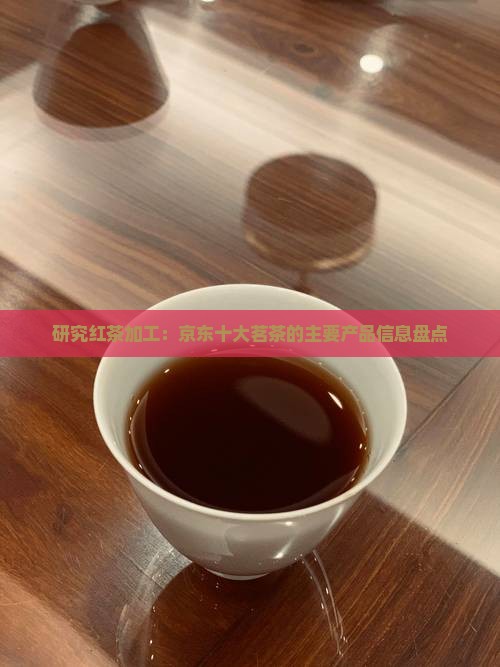 研究红茶加工：京东十大茗茶的主要产品信息盘点