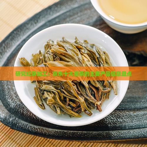 研究红茶加工：京东十大茗茶的主要产品信息盘点