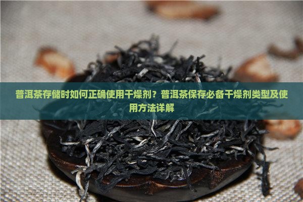 普洱茶存储时如何正确使用干燥剂？普洱茶保存必备干燥剂类型及使用方法详解