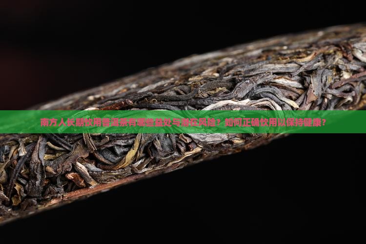 南方人长期饮用普洱茶有哪些益处与潜在风险？如何正确饮用以保持健康？