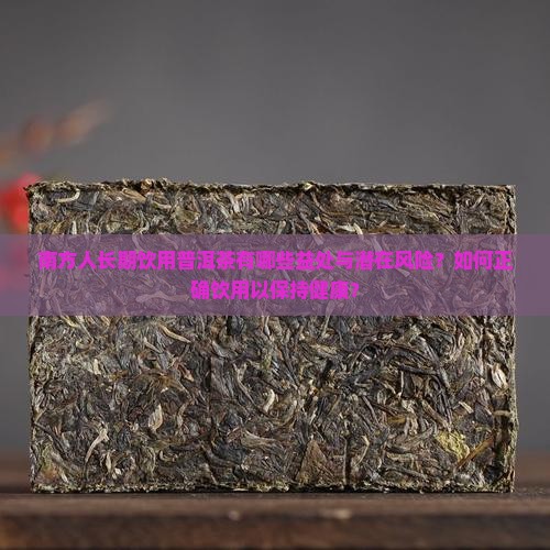南方人长期饮用普洱茶有哪些益处与潜在风险？如何正确饮用以保持健康？