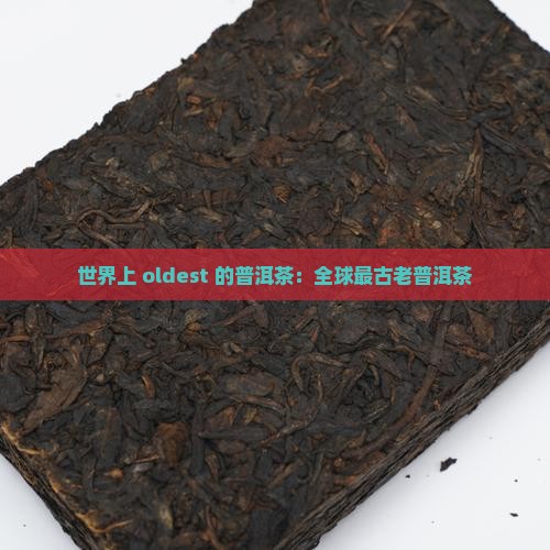 世界上 oldest 的普洱茶：全球最古老普洱茶