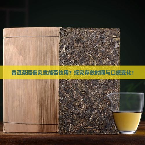 普洱茶隔夜究竟能否饮用？探究存放时间与口感变化！