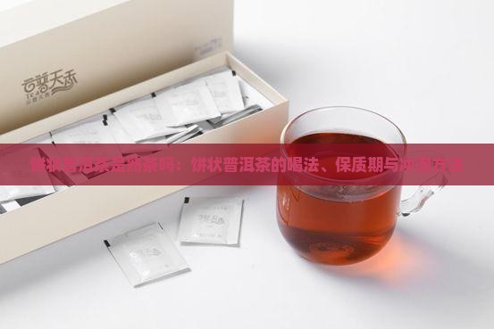 饼状普洱茶是熟茶吗：饼状普洱茶的喝法、保质期与冲泡方法