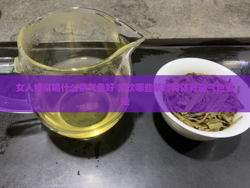 女人经常喝什么茶气色好 常饮哪些茶对身体有益气色更佳