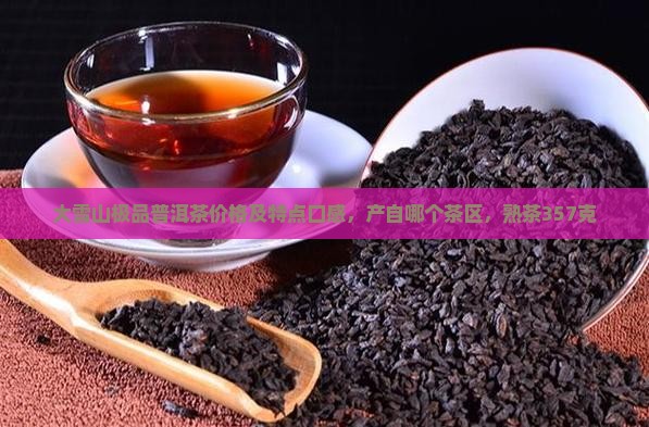 大雪山极品普洱茶价格及特点口感，产自哪个茶区，熟茶357克