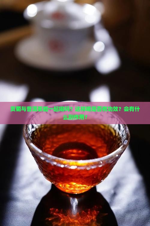 贡菊与普洱茶能一起喝吗？这样喝是否有功效？会有什么副作用？