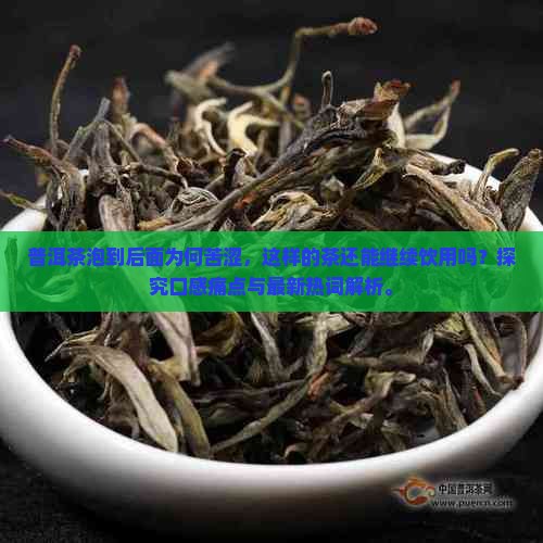 普洱茶泡到后面为何苦涩，这样的茶还能继续饮用吗？探究口感痛点与最新热词解析。