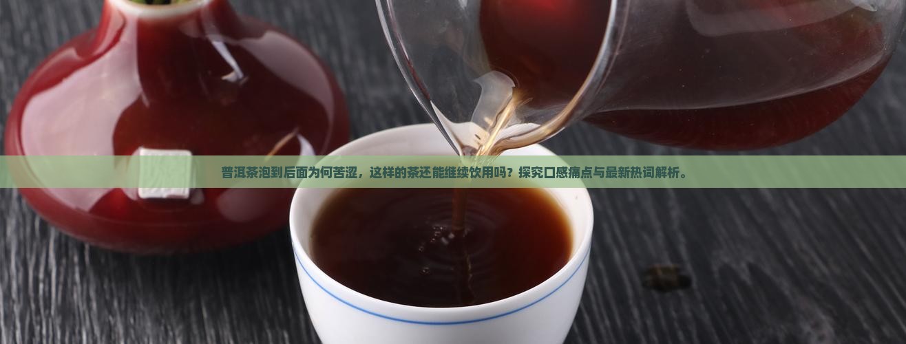 普洱茶泡到后面为何苦涩，这样的茶还能继续饮用吗？探究口感痛点与最新热词解析。