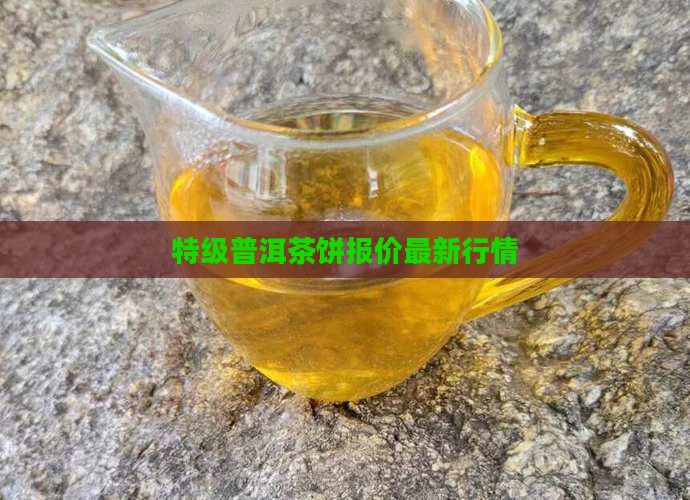 特级普洱茶饼报价最新行情