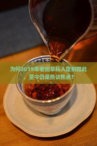 为何2019年老班章私人定制如此，至今仍是热议焦点？