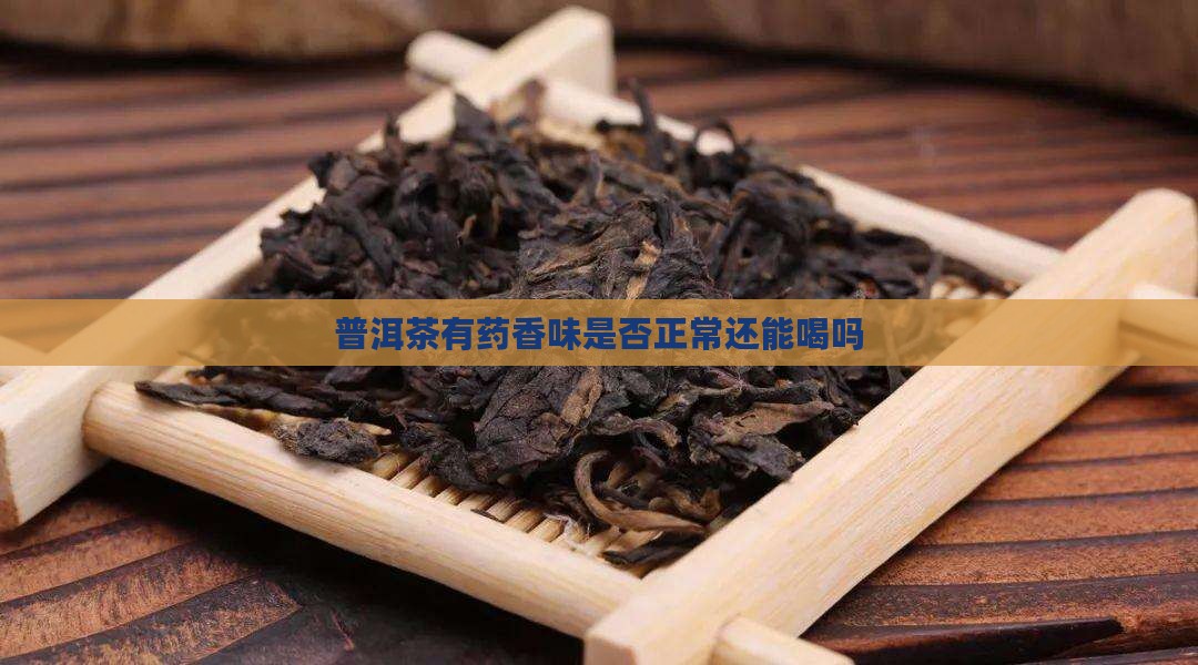 普洱茶有药香味是否正常还能喝吗
