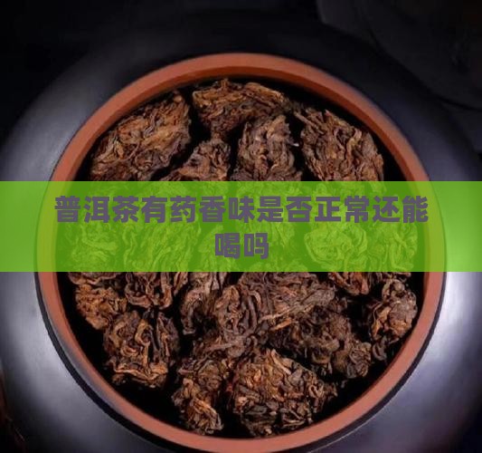 普洱茶有药香味是否正常还能喝吗