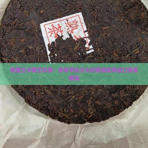 斯里兰卡锡兰红茶：京东平台三大价格信息及进口茗茶精选