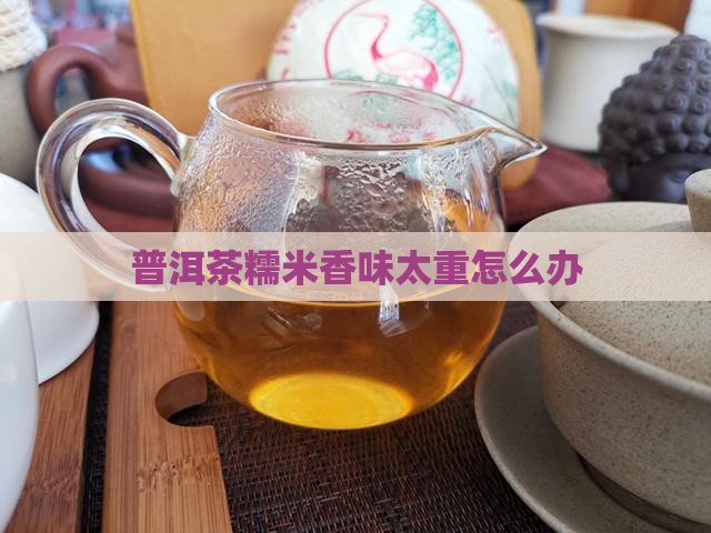 普洱茶糯米香味太重怎么办