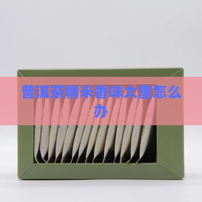 普洱茶糯米香味太重怎么办