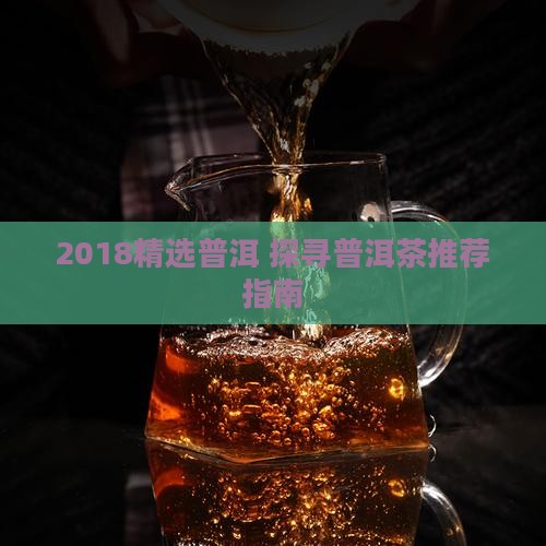 2018精选普洱 探寻普洱茶推荐指南