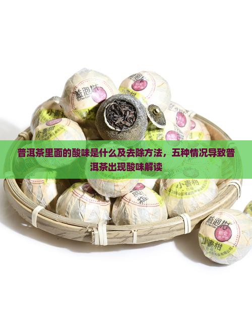 普洱茶里面的酸味是什么及去除方法，五种情况导致普洱茶出现酸味解读