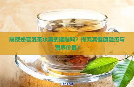 隔夜熟普洱茶水真的能喝吗？探究其健康隐患与营养价值！