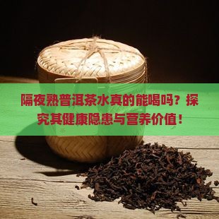 隔夜熟普洱茶水真的能喝吗？探究其健康隐患与营养价值！