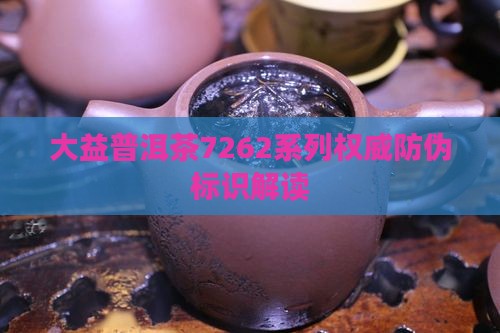 大益普洱茶7262系列权威防伪标识解读