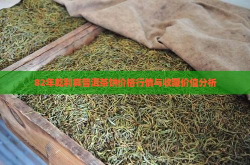 82年乾利真普洱茶饼价格行情与收藏价值分析