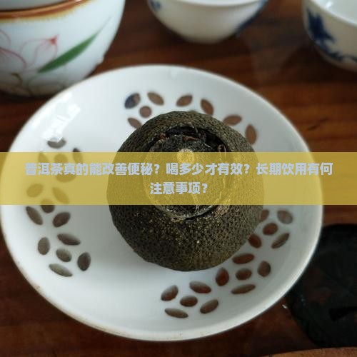 普洱茶真的能改善便秘？喝多少才有效？长期饮用有何注意事项？