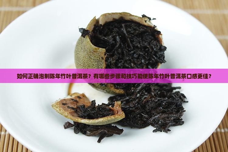 如何正确泡制陈年竹叶普洱茶？有哪些步骤和技巧能使陈年竹叶普洱茶口感更佳？