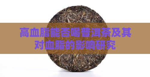 高血脂能否喝普洱茶及其对血脂的影响研究