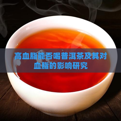 高血脂能否喝普洱茶及其对血脂的影响研究
