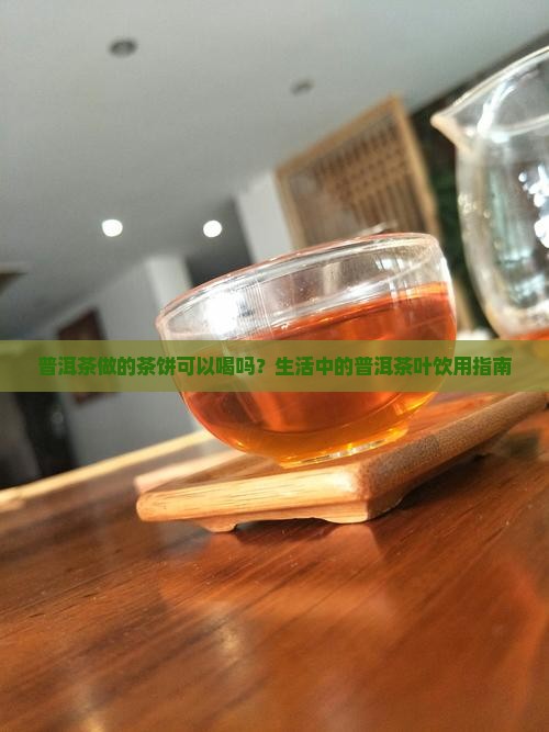 普洱茶做的茶饼可以喝吗？生活中的普洱茶叶饮用指南