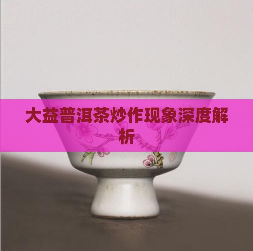 大益普洱茶炒作现象深度解析