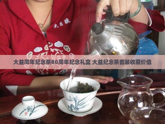 大益周年纪念茶80周年纪念礼盒 大益纪念茶套装收藏价值