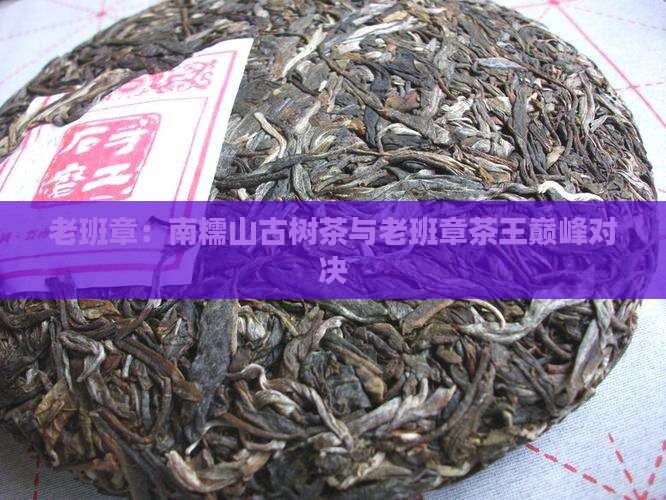 老班章：南糯山古树茶与老班章茶王巅峰对决