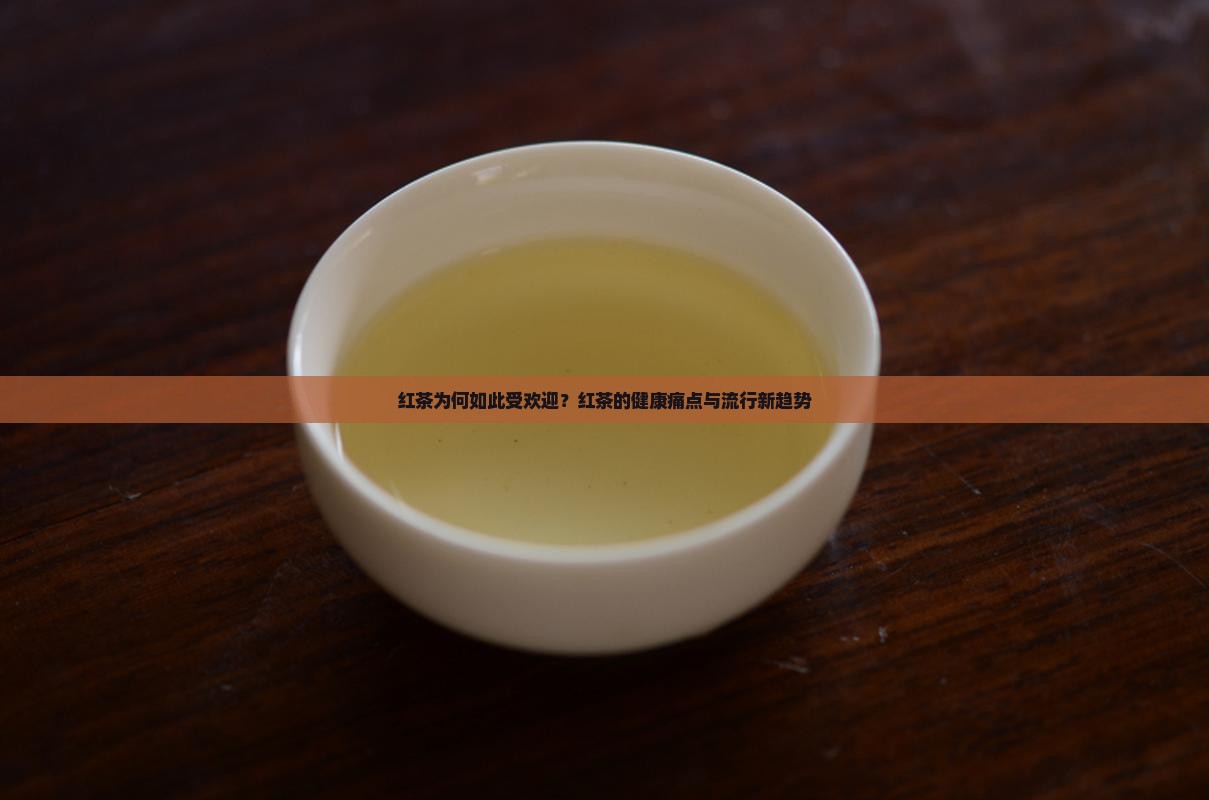 红茶为何如此受欢迎？红茶的健康痛点与流行新趋势