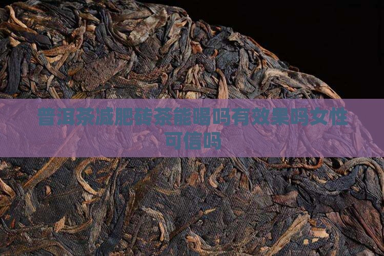 普洱茶减肥砖茶能喝吗有效果吗女性可信吗