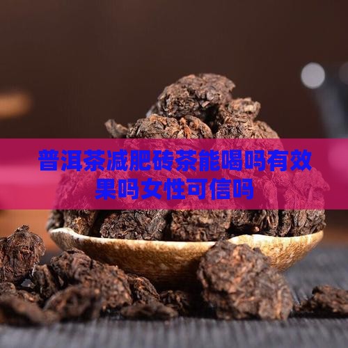 普洱茶减肥砖茶能喝吗有效果吗女性可信吗