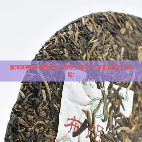 普洱茶存放时间越久品质真的越好吗？陈年普洱的与误区！